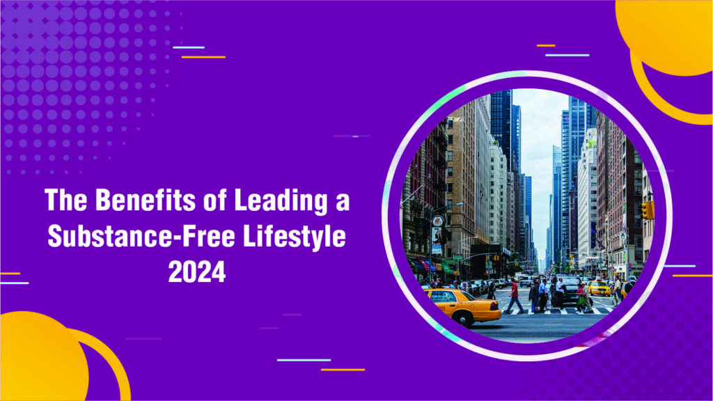 The Benefits of Leading a Substance-Free Lifestyle 2024